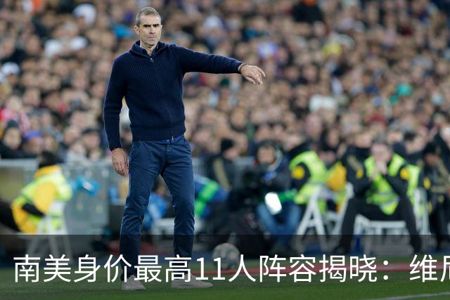 南美身价最高11人阵容揭晓：维尼修斯领衔恩佐强势崛起